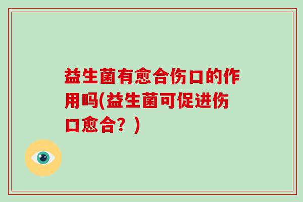 益生菌有愈合伤口的作用吗(益生菌可促进伤口愈合？)