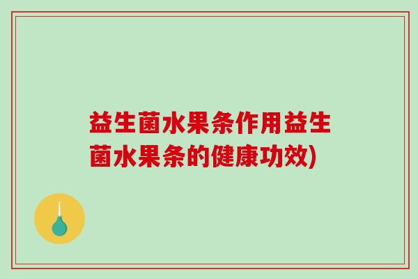益生菌水果条作用益生菌水果条的健康功效)