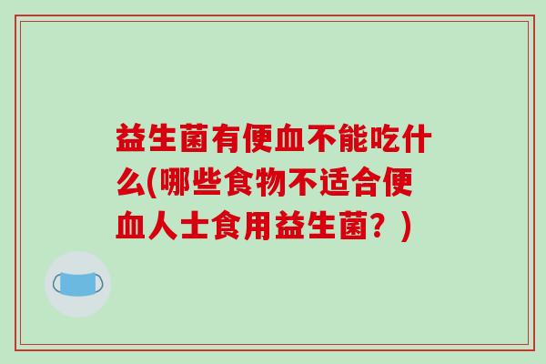 益生菌有便不能吃什么(哪些食物不适合便人士食用益生菌？)