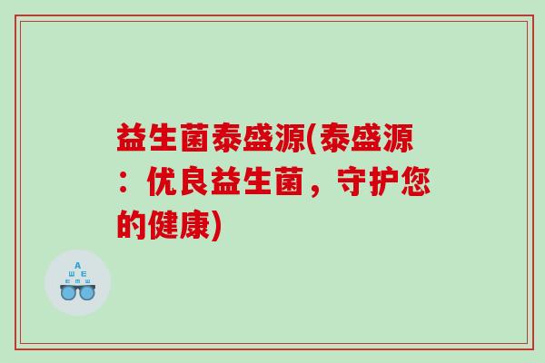 益生菌泰盛源(泰盛源：优良益生菌，守护您的健康)