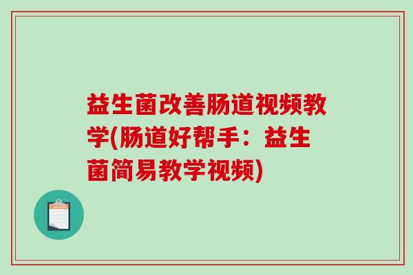 益生菌改善肠道视频教学(肠道好帮手：益生菌简易教学视频)