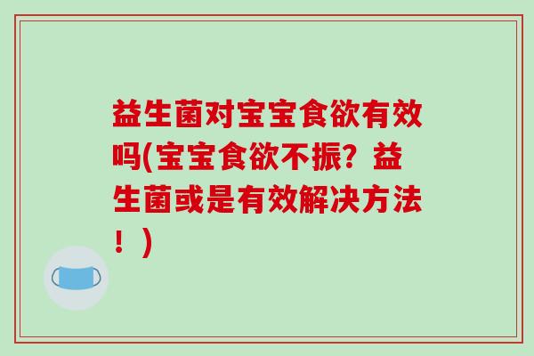 益生菌对宝宝食欲有效吗(宝宝食欲不振？益生菌或是有效解决方法！)