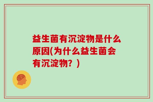 益生菌有沉淀物是什么原因(为什么益生菌会有沉淀物？)