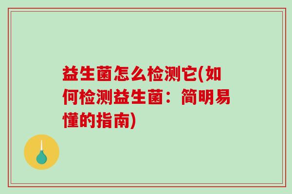 益生菌怎么检测它(如何检测益生菌：简明易懂的指南)