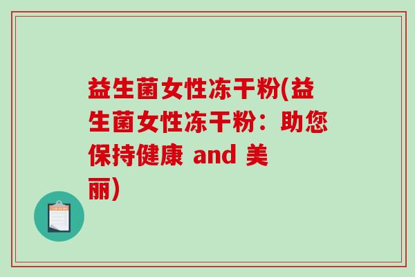 益生菌女性冻干粉(益生菌女性冻干粉：助您保持健康 and 美丽)