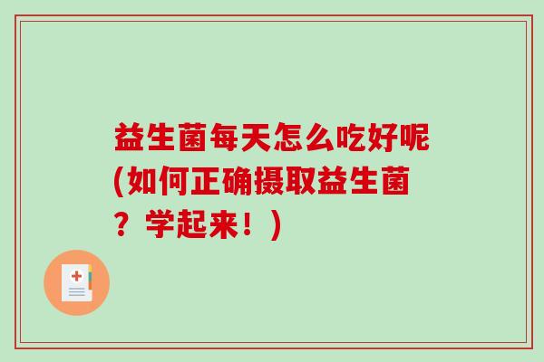 益生菌每天怎么吃好呢(如何正确摄取益生菌？学起来！)