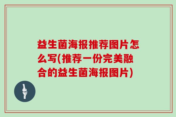 益生菌海报推荐图片怎么写(推荐一份完美融合的益生菌海报图片)