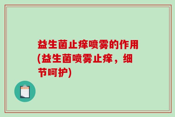 益生菌止痒喷雾的作用(益生菌喷雾止痒，细节呵护)