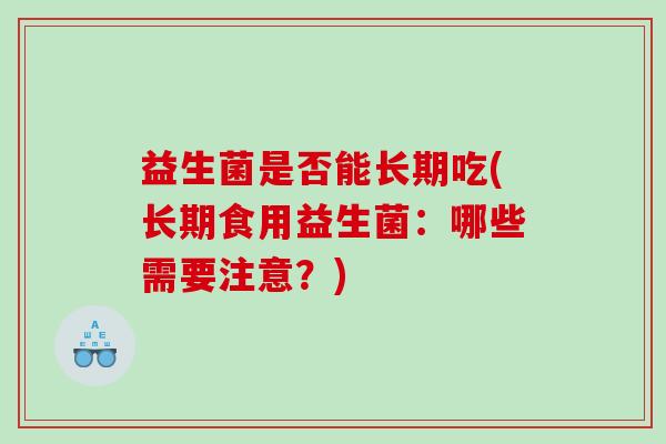 益生菌是否能长期吃(长期食用益生菌：哪些需要注意？)