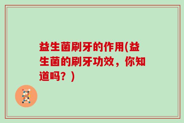 益生菌刷牙的作用(益生菌的刷牙功效，你知道吗？)