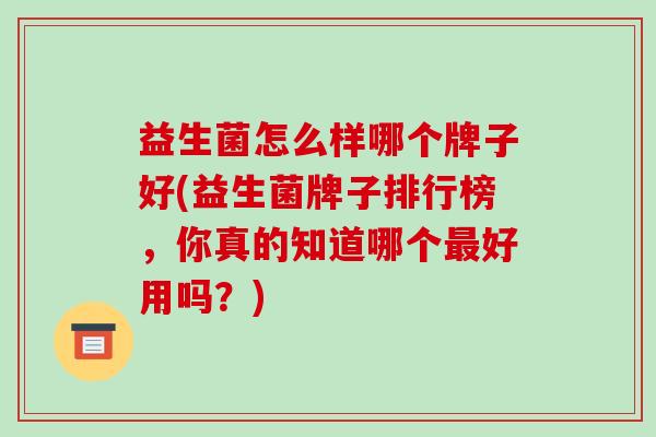 益生菌怎么样哪个牌子好(益生菌牌子排行榜，你真的知道哪个最好用吗？)