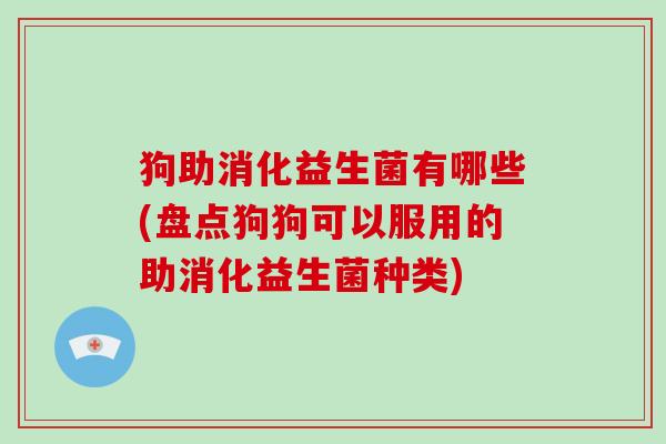 狗助消化益生菌有哪些(盘点狗狗可以服用的助消化益生菌种类)
