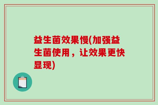 益生菌效果慢(加强益生菌使用，让效果更快显现)