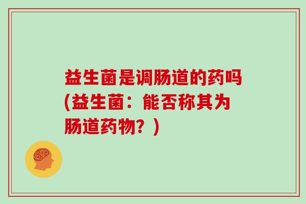 益生菌是调肠道的药吗(益生菌：能否称其为肠道？)