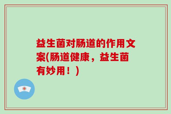 益生菌对肠道的作用文案(肠道健康，益生菌有妙用！)