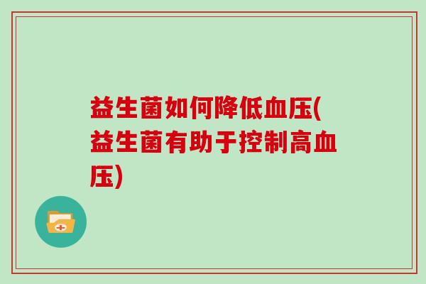 益生菌如何降低血压(益生菌有助于控制高血压)