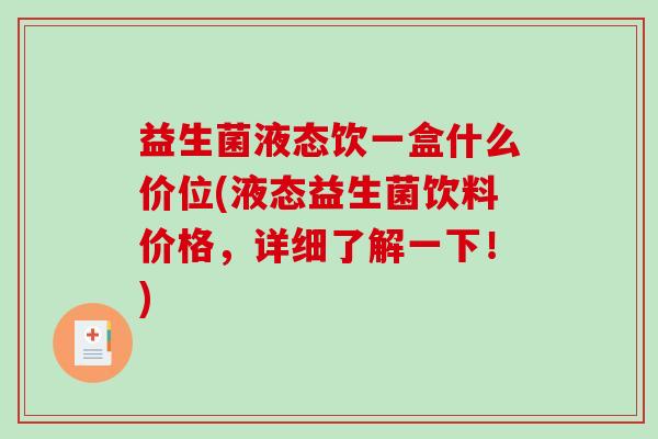 益生菌液态饮一盒什么价位(液态益生菌饮料价格，详细了解一下！)
