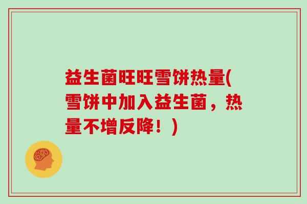 益生菌旺旺雪饼热量(雪饼中加入益生菌，热量不增反降！)
