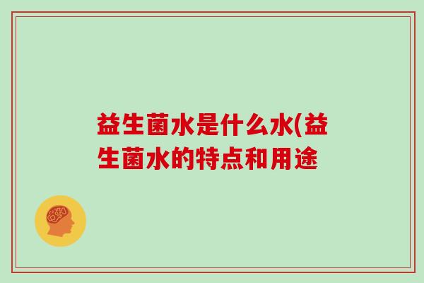 益生菌水是什么水(益生菌水的特点和用途