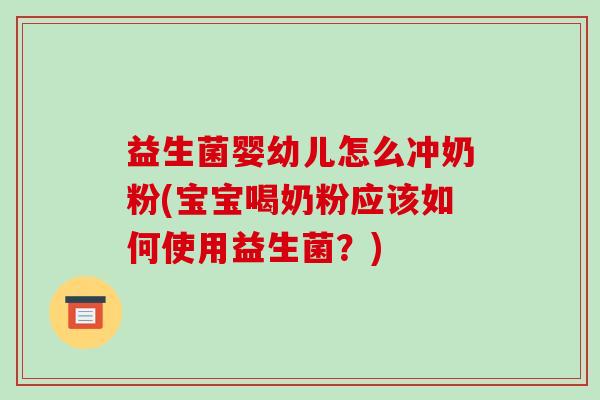 益生菌婴幼儿怎么冲奶粉(宝宝喝奶粉应该如何使用益生菌？)