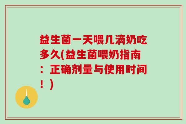 益生菌一天喂几滴奶吃多久(益生菌喂奶指南：正确剂量与使用时间！)