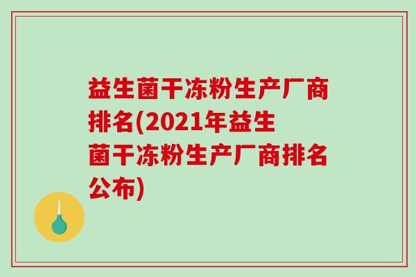 益生菌干冻粉生产厂商排名(2021年益生菌干冻粉生产厂商排名公布)
