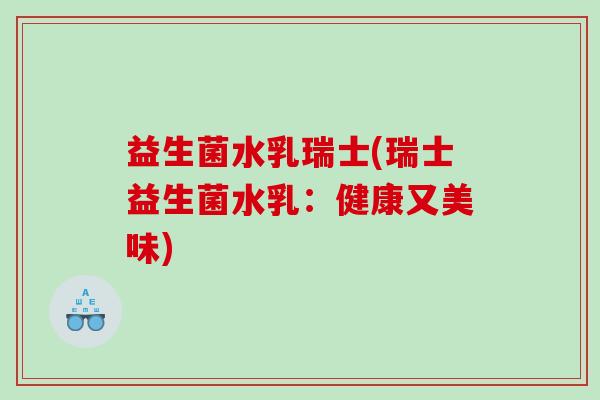 益生菌水乳瑞士(瑞士益生菌水乳：健康又美味)