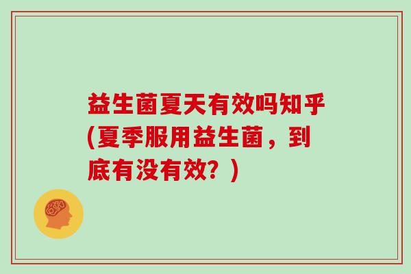 益生菌夏天有效吗知乎(夏季服用益生菌，到底有没有效？)
