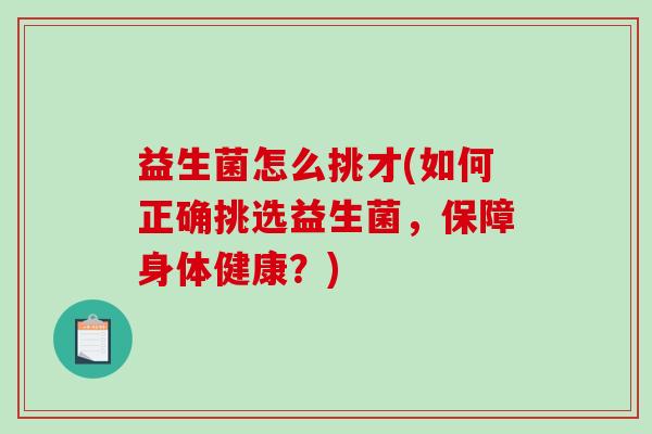 益生菌怎么挑才(如何正确挑选益生菌，保障身体健康？)