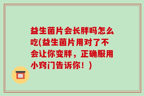 益生菌片会长胖吗怎么吃(益生菌片用对了不会让你变胖，正确服用小窍门告诉你！)