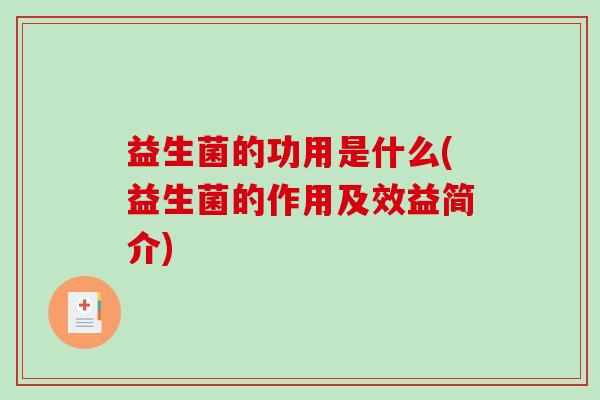 益生菌的功用是什么(益生菌的作用及效益简介)