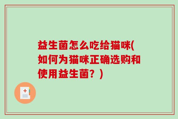 益生菌怎么吃给猫咪(如何为猫咪正确选购和使用益生菌？)