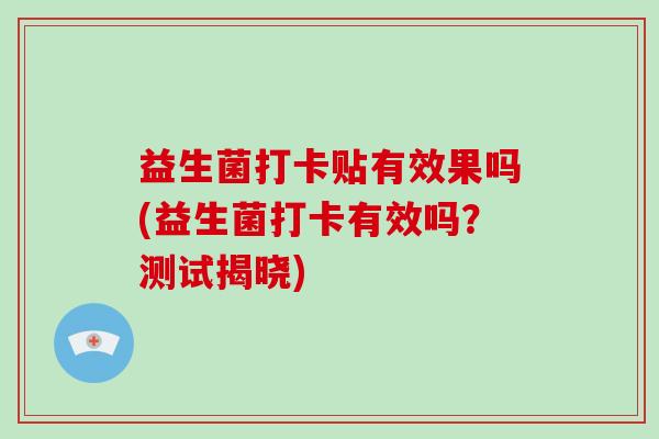 益生菌打卡贴有效果吗(益生菌打卡有效吗？测试揭晓)