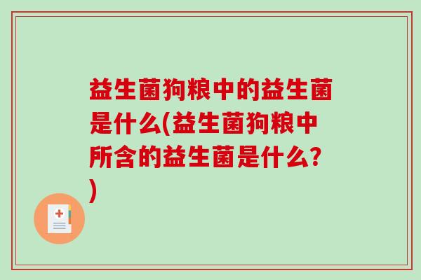 益生菌狗粮中的益生菌是什么(益生菌狗粮中所含的益生菌是什么？)
