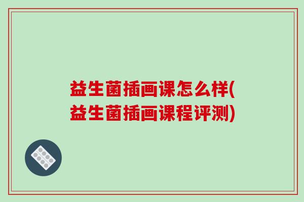 益生菌插画课怎么样(益生菌插画课程评测)