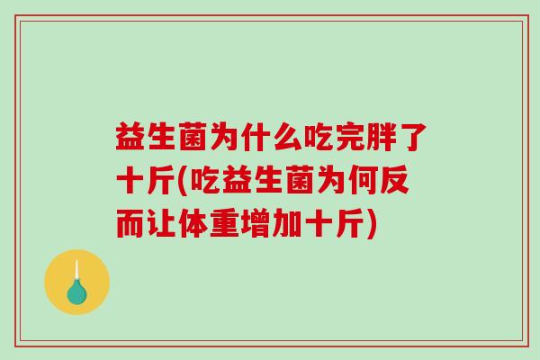 益生菌为什么吃完胖了十斤(吃益生菌为何反而让体重增加十斤) 益生菌为什么吃完胖了十斤(吃益生菌为何反而让体重增加十斤)