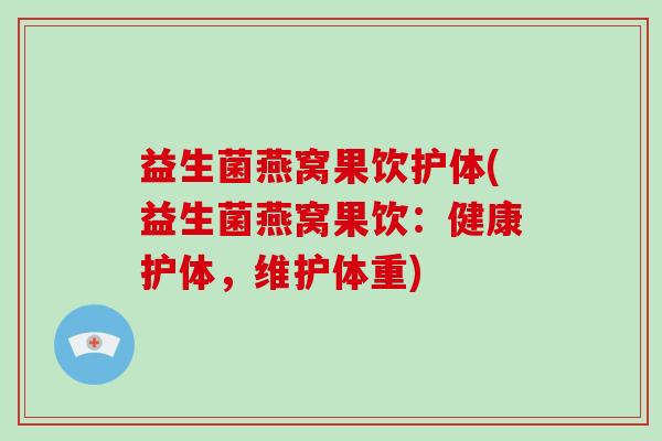 益生菌燕窝果饮护体(益生菌燕窝果饮：健康护体，维护体重)