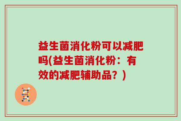 益生菌消化粉可以减肥吗(益生菌消化粉：有效的减肥辅助品？)