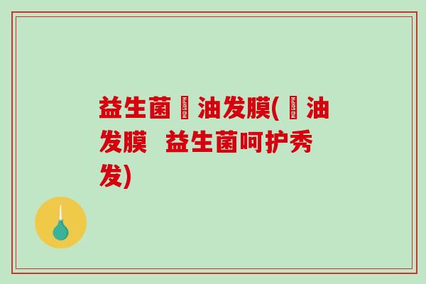 益生菌焗油发膜(焗油发膜  益生菌呵护秀发)