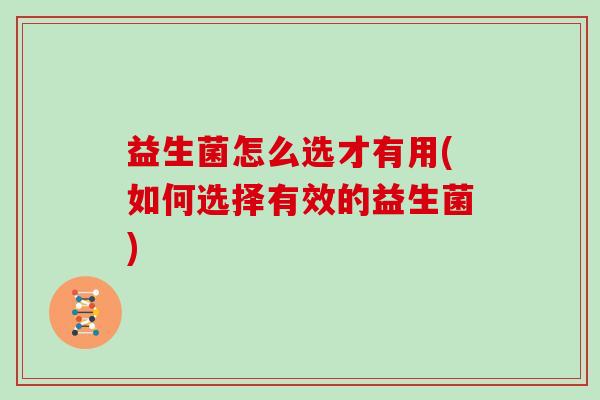 益生菌怎么选才有用(如何选择有效的益生菌)