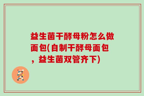 益生菌干酵母粉怎么做面包(自制干酵母面包，益生菌双管齐下)