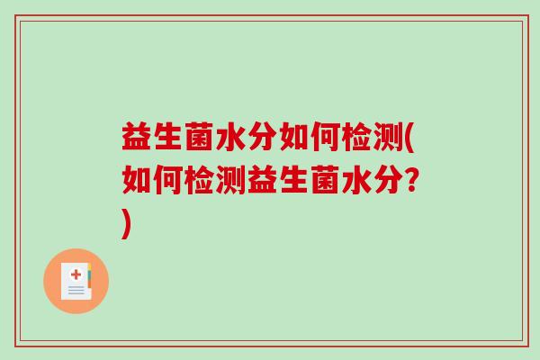 益生菌水分如何检测(如何检测益生菌水分？)