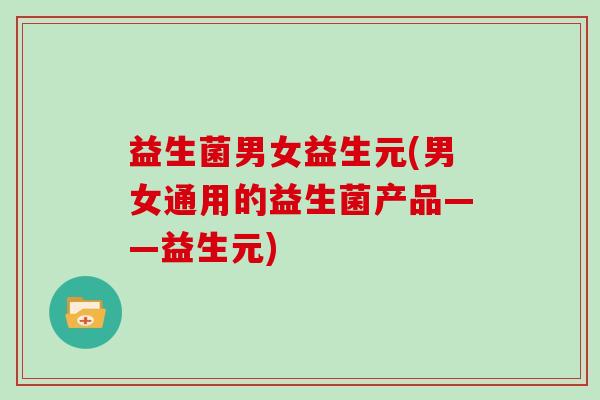 益生菌男女益生元(男女通用的益生菌产品——益生元)