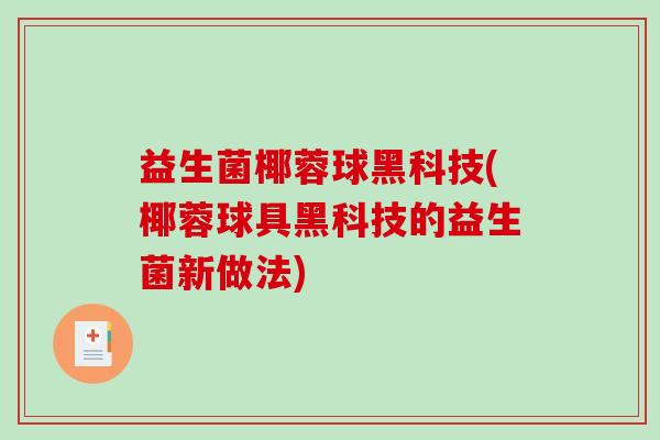 益生菌椰蓉球黑科技(椰蓉球具黑科技的益生菌新做法)