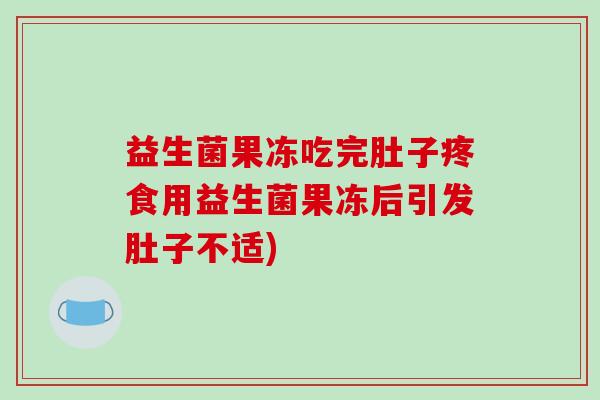 益生菌果冻吃完肚子疼食用益生菌果冻后引发肚子不适)