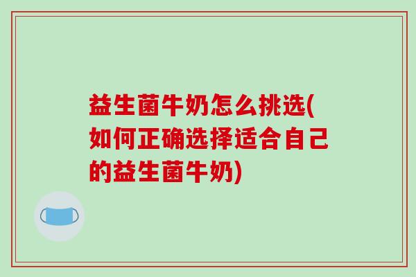 益生菌牛奶怎么挑选(如何正确选择适合自己的益生菌牛奶)
