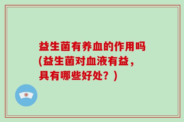 益生菌有的作用吗(益生菌对液有益，具有哪些好处？)