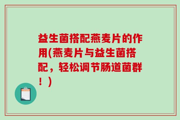 益生菌搭配燕麦片的作用(燕麦片与益生菌搭配，轻松调节肠道菌群！)