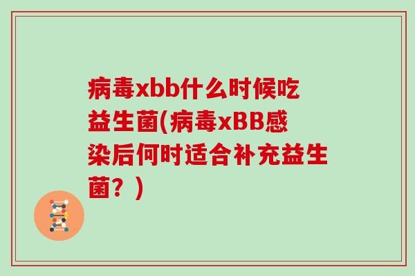 病毒xbb什么时候吃益生菌(病毒xBB感染后何时适合补充益生菌？)