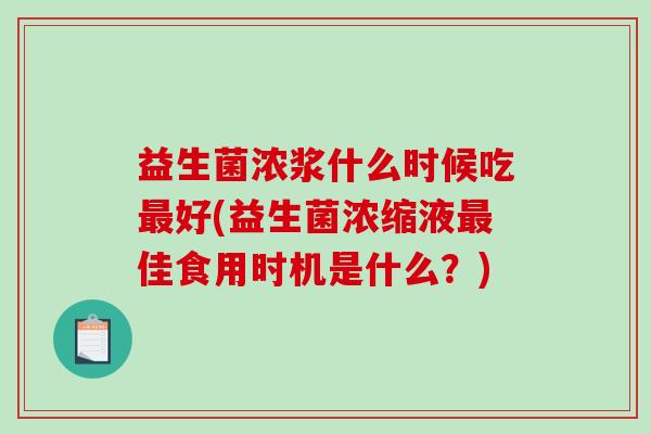 益生菌浓浆什么时候吃最好(益生菌浓缩液最佳食用时机是什么？)